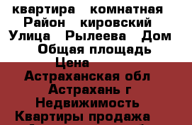 квартира 2 комнатная › Район ­ кировский › Улица ­ Рылеева › Дом ­ 90 › Общая площадь ­ 60 › Цена ­ 2 250 - Астраханская обл., Астрахань г. Недвижимость » Квартиры продажа   . Астраханская обл.,Астрахань г.